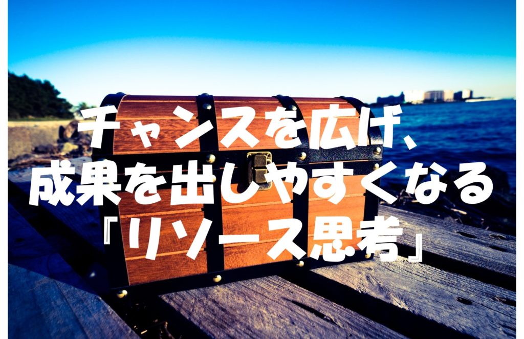 チャンスを広げ、成果を出しやすくなる『リソース思考』