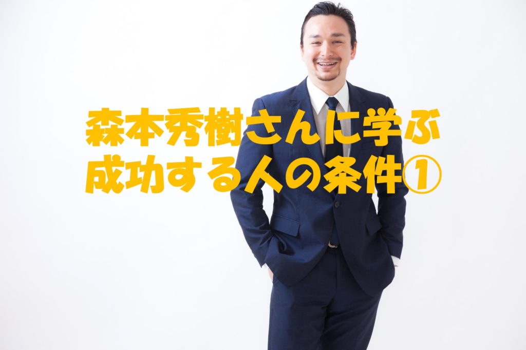 森本秀樹さんに学ぶ成功する人の条件①