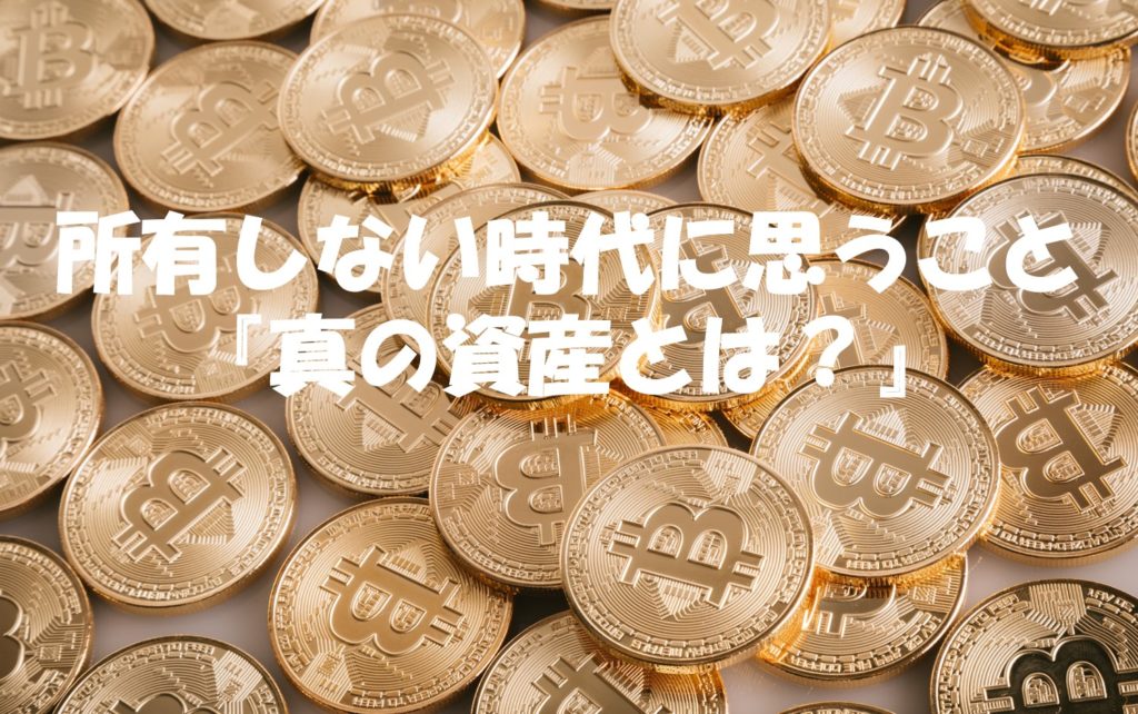 所有しない時代に思うこと『真の資産とは?』