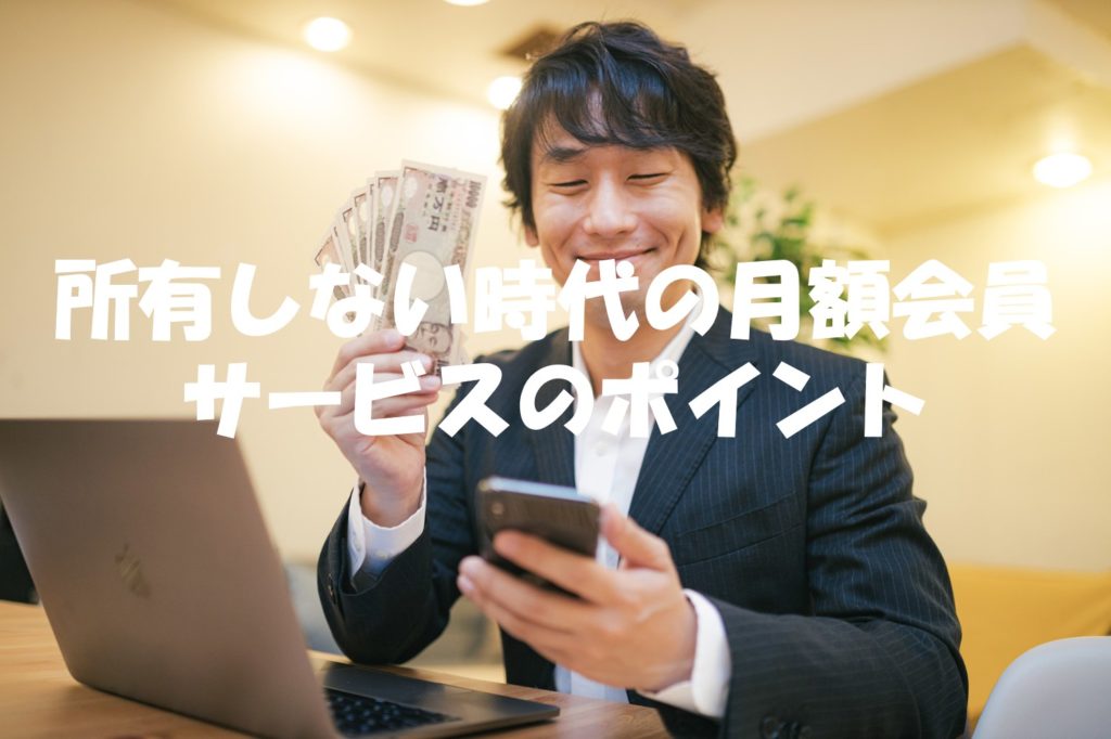 所有しない時代の月額会員サービスのポイント