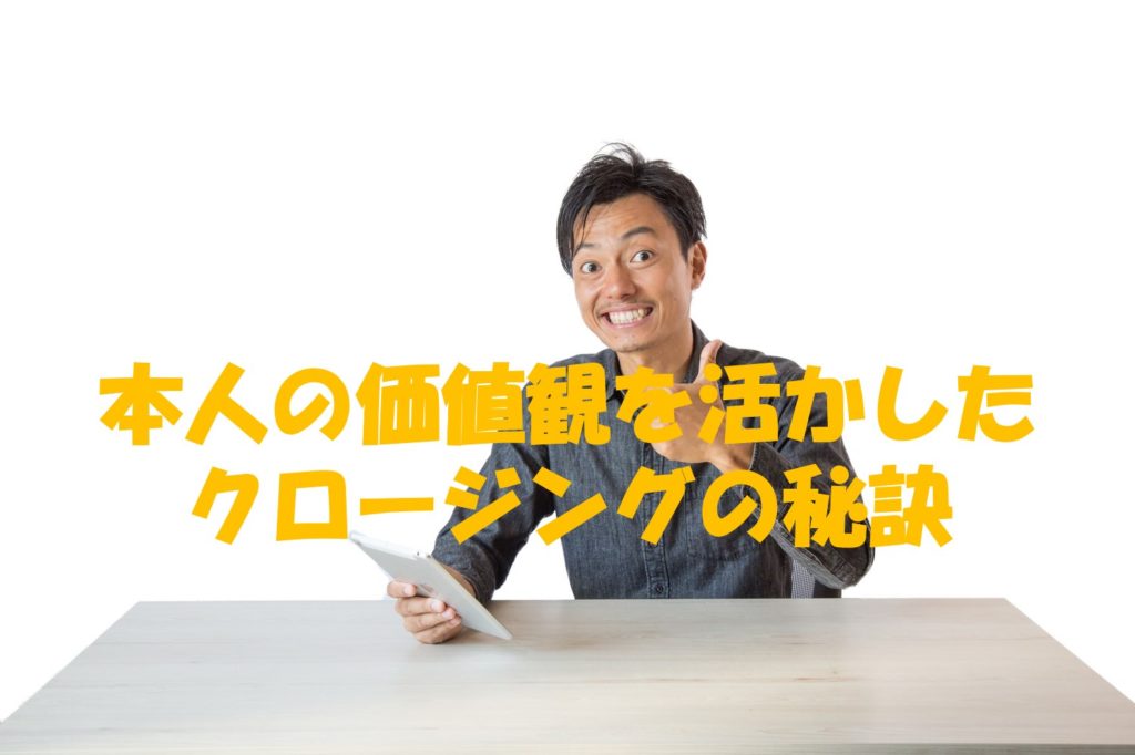 本人の価値観を活かしたクロージングの秘訣
