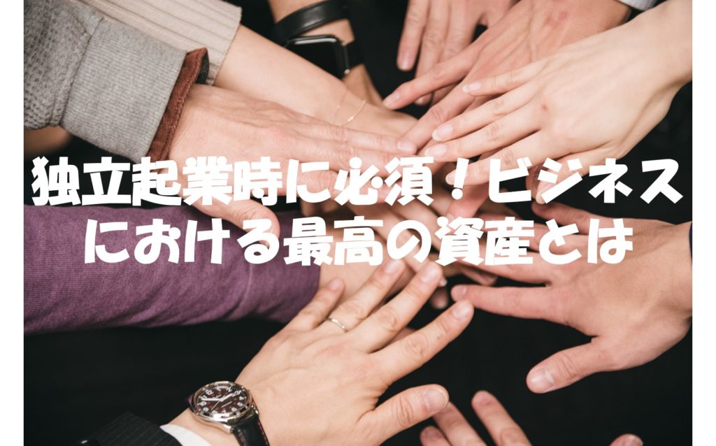 独立起業時に必須!ビジネスにおける最高の資産とは