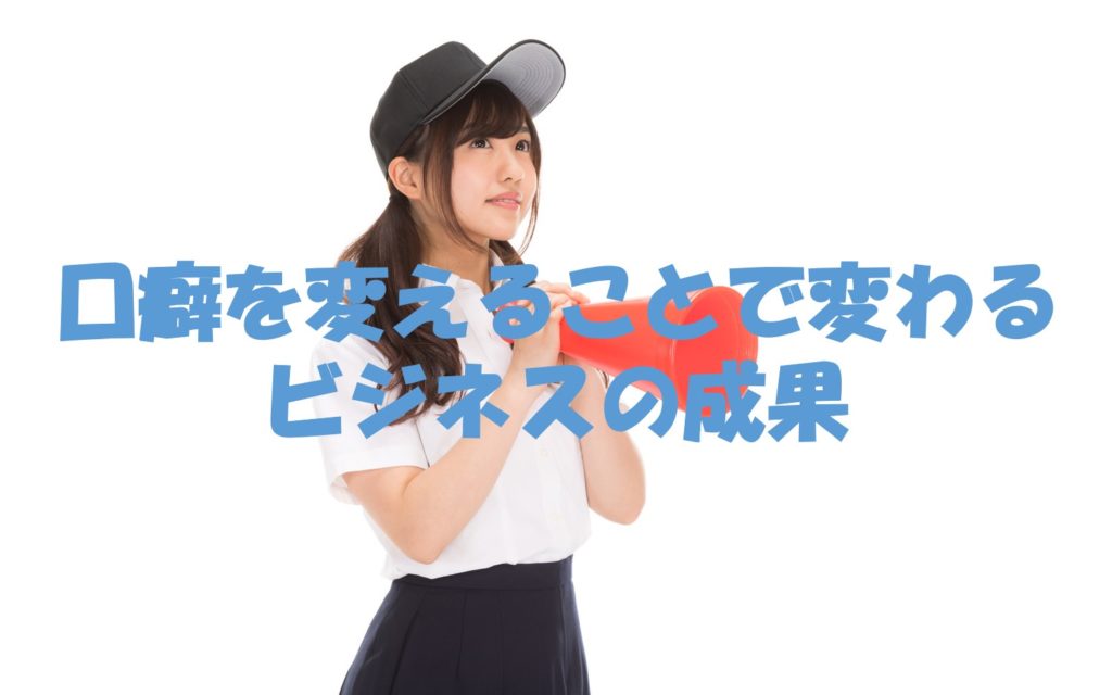 口癖を変えることで変わるビジネスの成果