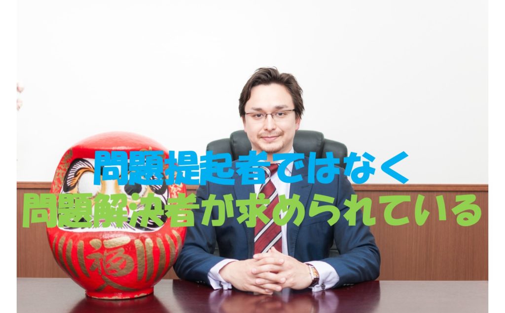 問題提起者ではなく問題解決者が求められている