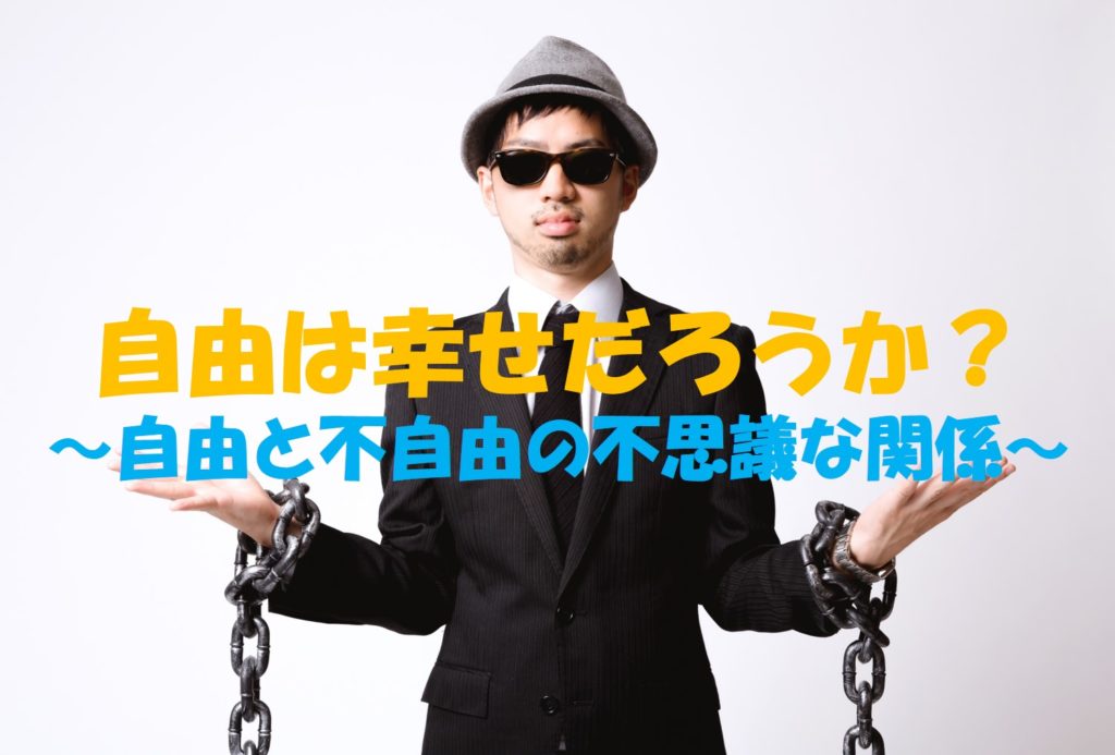 自由は幸せだろうか?~自由と不自由の不思議な関係~