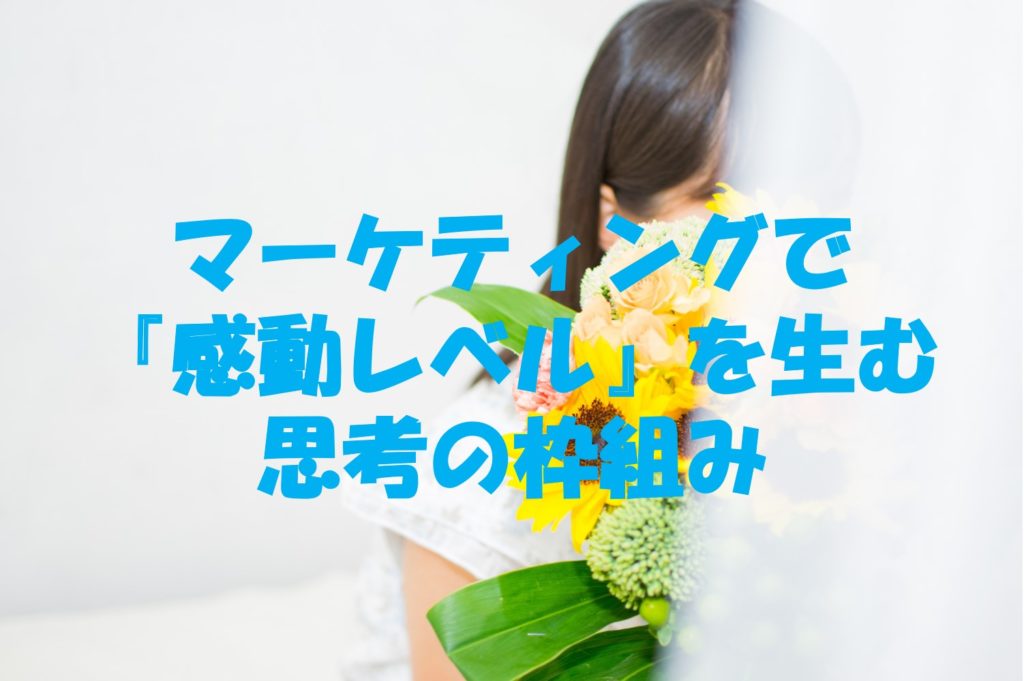 マーケティングで『感動レベル』を生む思考の枠組み