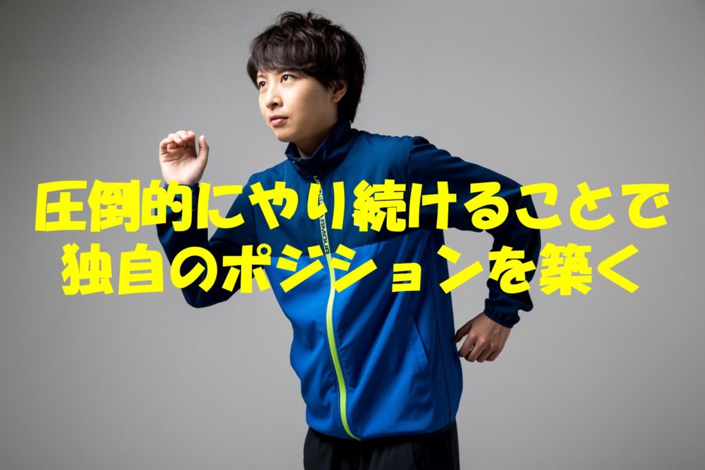 圧倒的にやり続けることで独自のポジションを築く