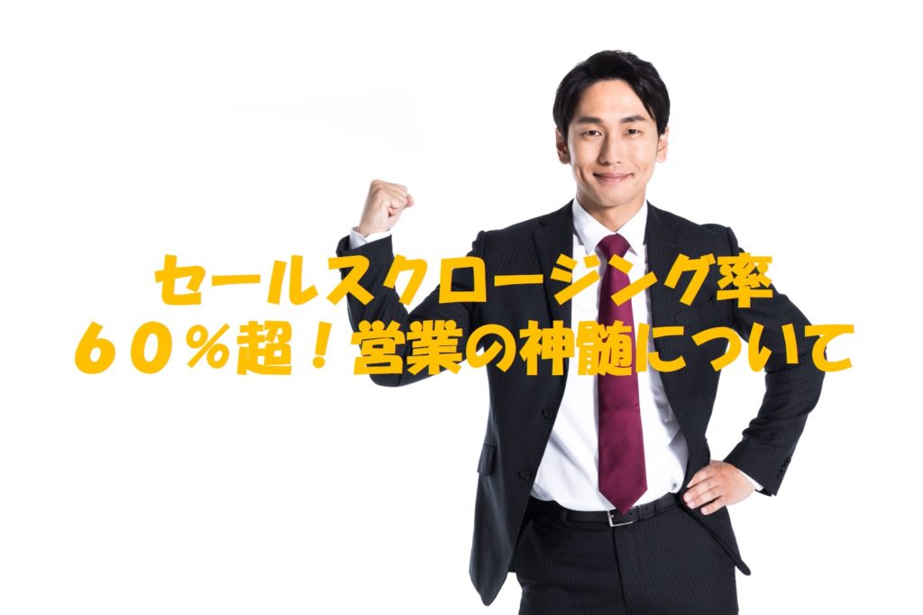 セールスクロージング率60%超!営業の神髄について