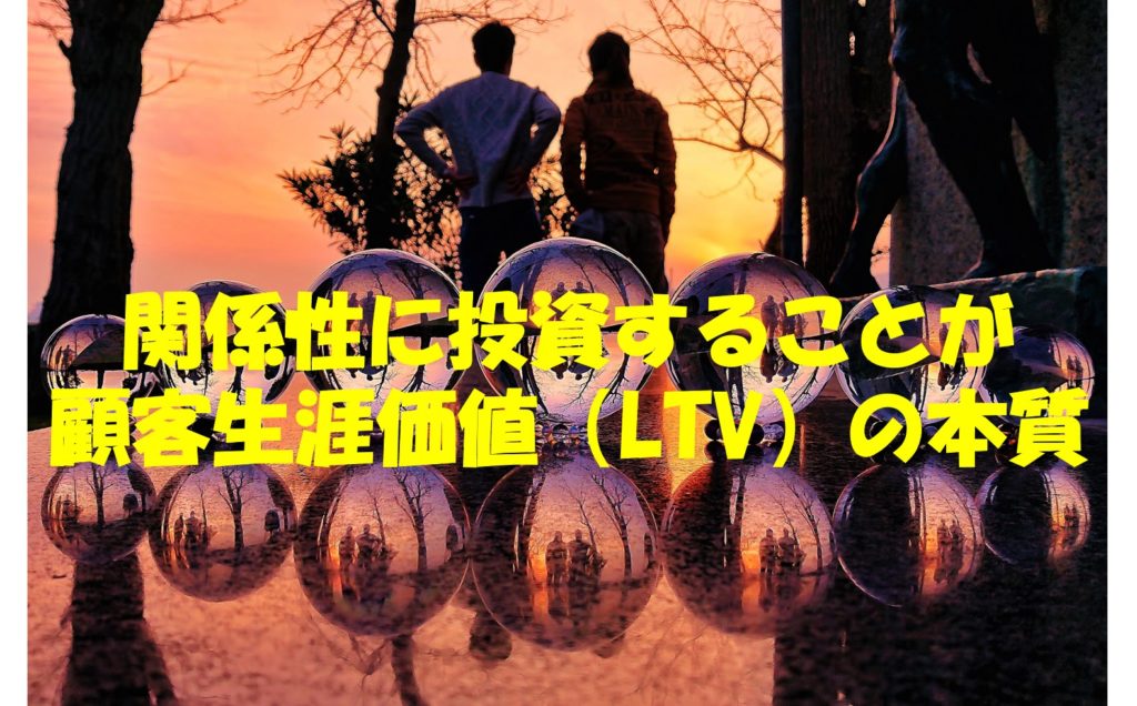 顧客生涯価値(LTV)は関係性に投資することが本質